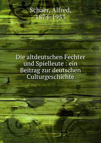 Die altdeutschen Fechter und Spielleute : ein Beitrag zur deutschen Culturgeschichte