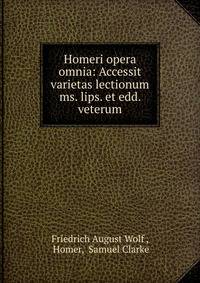 Homeri opera omnia: Accessit varietas lectionum ms. lips. et edd. veterum
