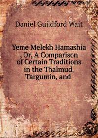 Yeme Melekh Hamashia? , Or, A Comparison of Certain Traditions in the Thalmud, Targumin, and .