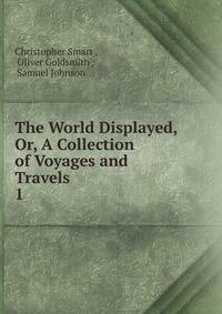 The World Displayed, Or, A Collection of Voyages and Travels. 1
