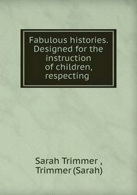 Fabulous histories. Designed for the instruction of children, respecting .