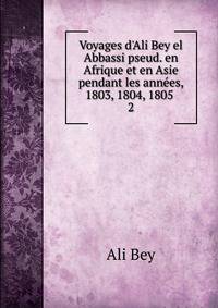 Voyages d'Ali Bey el Abbassi pseud. en Afrique et en Asie pendant les ann?es, 1803, 1804, 1805 .