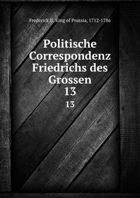 Politische Correspondenz Friedrichs des Grossen. 13
