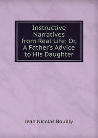 Instructive Narratives from Real Life; Or, A Father's Advice to His Daughter