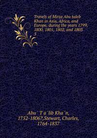 Travels of Mirza Abu taleb Khan in Asia, Africa, and Europe, during the years 1799, 1800, 1801, 1802, and 1803. 3