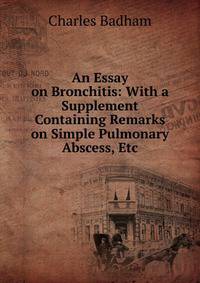 An Essay on Bronchitis: With a Supplement Containing Remarks on Simple Pulmonary Abscess, Etc