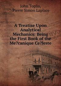 A Treatise Upon Analytical Mechanics: Being the First Book of the Me?canique Ce?leste