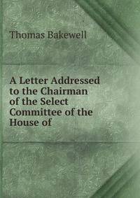 A Letter Addressed to the Chairman of the Select Committee of the House of .