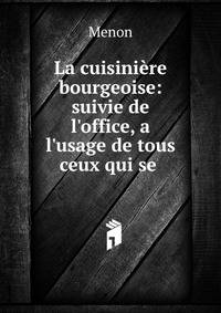 La cuisini?re bourgeoise: suivie de l'office, a l'usage de tous ceux qui se .