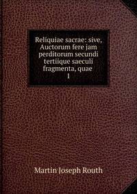 Reliquiae sacrae: sive, Auctorum fere jam perditorum secundi tertiique saeculi fragmenta, quae .. 1
