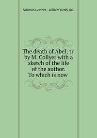 The death of Abel; tr. by M. Collyer with a sketch of the life of the author. To which is now .