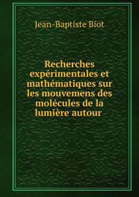 Recherches exp?rimentales et math?matiques sur les mouvemens des mol?cules de la lumi?re autour .