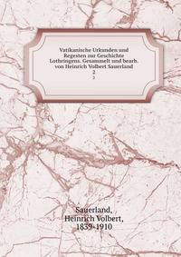 Vatikanische Urkunden und Regesten zur Geschichte Lothringens. Gesammelt und bearb. von Heinrich Volbert Sauerland. 2