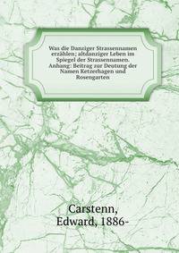 Was die Danziger Strassennamen erz?hlen; altdanziger Leben im Spiegel der Strassennamen. Anhang: Beitrag zur Deutung der Namen Ketzerhagen und Rosengarten