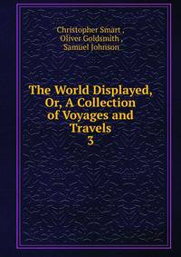 The World Displayed, Or, A Collection of Voyages and Travels. 3