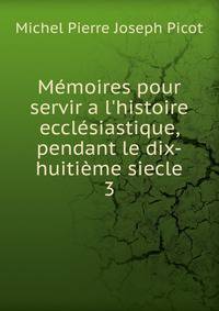 M?moires pour servir a l'histoire eccl?siastique, pendant le dix-huiti?me siecle