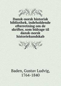 Dansk-norsk historisk bibliothek, indeholdende efterretning om de skrifter, som bidrage til dansk-norsk historiekundskab