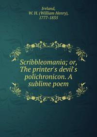 Scribbleomania; or, The printer's devil's polichronicon. A sublime poem