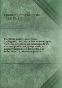 Manifesto critico, analytico, e apologetico: em que se defende o insigne vate Luiz de Cam?s, da mordacidade do discurso preliminar, que precede ao poema Oriente; e se demonstr?o os infinitos erros do mesmo poema