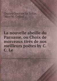 La nouvelle abeille du Parnasse, ou Choix de morceaux tir?s de nos meilleurs po?tes by C.C. Le .