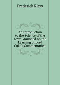 An Introduction to the Science of the Law: Grounded on the Learning of Lord Coke's Commentaries .