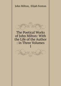 The Poetical Works of John Milton: With the Life of the Author : in Three Volumes. 1