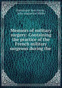 Memoirs of military surgery: Containing the practice of the French military surgeons during the .
