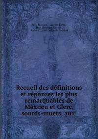 Recueil des d?finitions et r?ponses les plus remarquables de Massieu et Clerc, sourds-muets, aux .