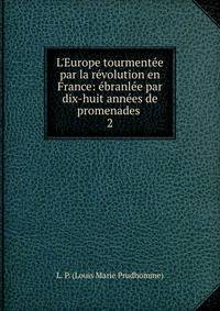 L'Europe tourment?e par la r?volution en France: ?branl?e par dix-huit ann?es de promenades .