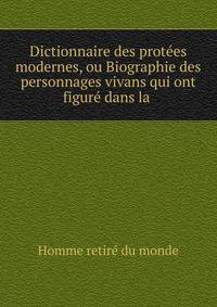 Dictionnaire des prot?es modernes, ou Biographie des personnages vivans qui ont figur? dans la .