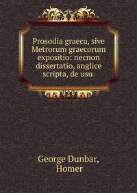 Prosodia graeca, sive Metrorum graecorum expositio: necnon dissertatio, anglice scripta, de usu .