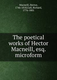 The poetical works of Hector Macneill, esq. microform