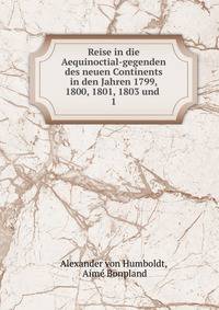 Reise in die Aequinoctial-gegenden des neuen Continents in den Jahren 1799, 1800, 1801, 1803 und .. 1