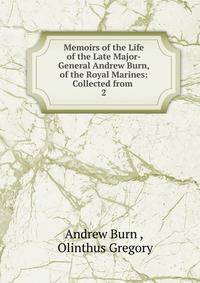 Memoirs of the Life of the Late Major-General Andrew Burn, of the Royal Marines: Collected from .. 2