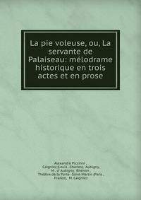La pie voleuse, ou, La servante de Palaiseau: m?lodrame historique en trois actes et en prose