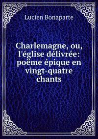 Charlemagne, ou, l'?glise d?livr?e: po?me ?pique en vingt-quatre chants