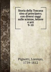 Storia della Toscana sino al principato; con diversi saggi sulle scienze, lettere e arti. 9-10