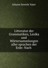 Litteratur der Grammatiken, Lexika und W?rtersammlungen aller sprachen der Erde: Nach .