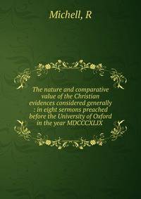 The nature and comparative value of the Christian evidences considered generally : in eight sermons preached before the University of Oxford in the year MDCCCXLIX