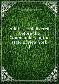 Addresses delivered before the Commandery of the state of New York. 1