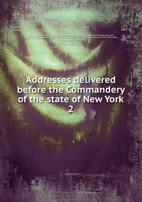 Addresses delivered before the Commandery of the state of New York. 2