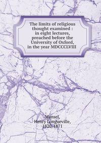 The limits of religious thought examined : in eight lectures, preached before the University of Oxford, in the year MDCCCLVIII