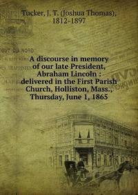 A discourse in memory of our late President, Abraham Lincoln : delivered in the First Parish Church, Holliston, Mass., Thursday, June 1, 1865