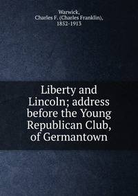 Liberty and Lincoln; address before the Young Republican Club, of Germantown