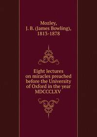 Eight lectures on miracles preached before the University of Oxford in the year MDCCCLXV