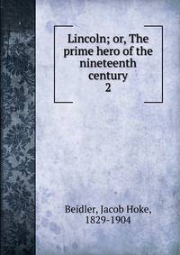 Lincoln; or, The prime hero of the nineteenth century. 2