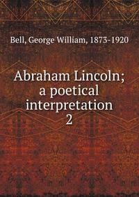 Abraham Lincoln; a poetical interpretation. 2