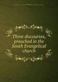 Three discourses, preached in the South Evangelical church