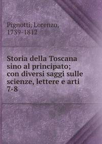 Storia della Toscana sino al principato; con diversi saggi sulle scienze, lettere e arti. 7-8