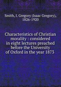 Characteristics of Christian morality : considered in eight lectures preached before the University of Oxford in the year 1873